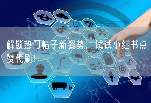 解锁热门帖子新姿势，试试小红书点赞代刷！