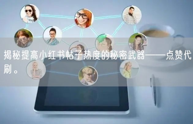 揭秘提高小红书帖子热度的秘密武器——点赞代刷。