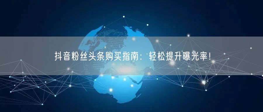 抖音粉丝头条购买指南：轻松提升曝光率！