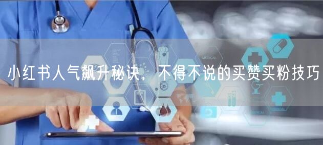 小红书人气飙升秘诀，不得不说的买赞买粉技巧