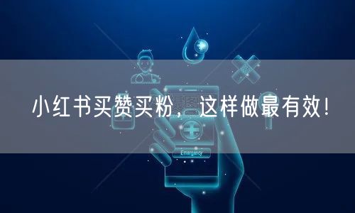 小红书买赞买粉，这样做最有效！