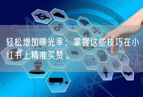 轻松增加曝光率：掌握这些技巧在小红书上精准买赞。