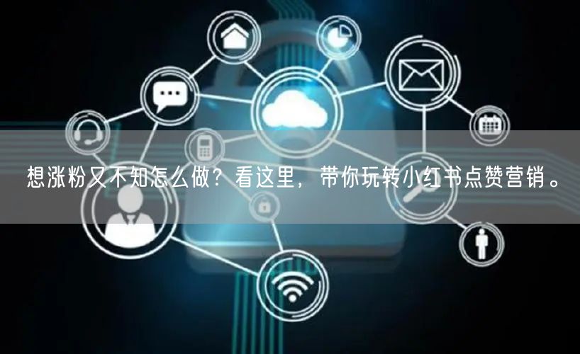想涨粉又不知怎么做？看这里，带你玩转小红书点赞营销。