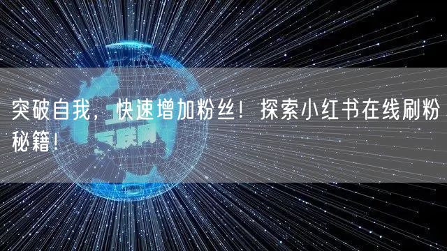 突破自我，快速增加粉丝！探索小红书在线刷粉秘籍！