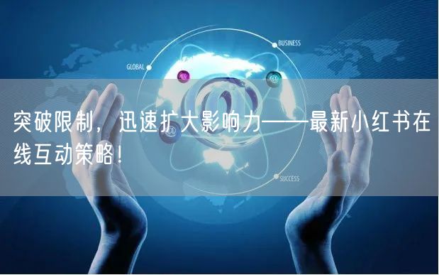 突破限制，迅速扩大影响力——最新小红书在线互动策略！