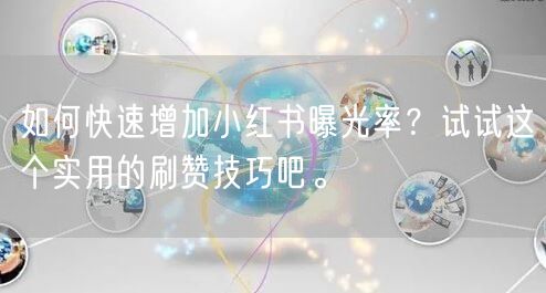 如何快速增加小红书曝光率？试试这个实用的刷赞技巧吧。