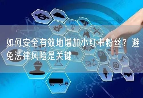 如何安全有效地增加小红书粉丝？避免法律风险是关键