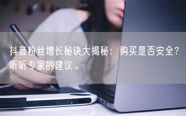 抖音粉丝增长秘诀大揭秘：购买是否安全？听听专家的建议。