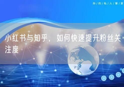 小红书与知乎，如何快速提升粉丝关注度