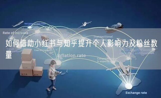 如何借助小红书与知乎提升个人影响力及粉丝数量