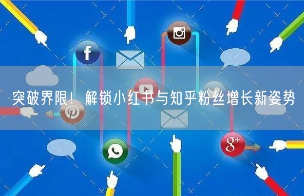 突破界限！解锁小红书与知乎粉丝增长新姿势