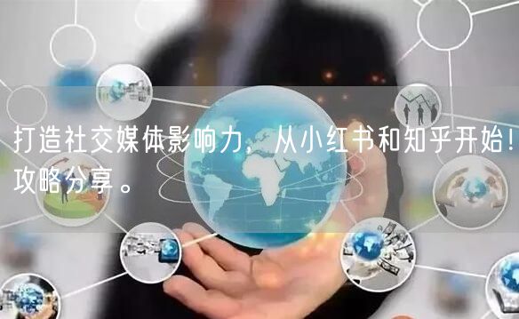 打造社交媒体影响力，从小红书和知乎开始！攻略分享。