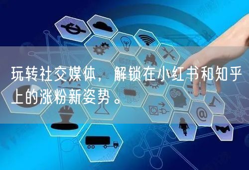 玩转社交媒体，解锁在小红书和知乎上的涨粉新姿势。