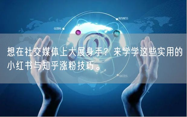 想在社交媒体上大展身手？来学学这些实用的小红书与知乎涨粉技巧。