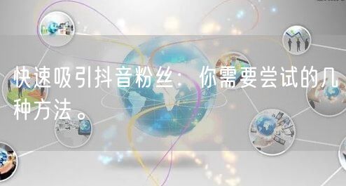 快速吸引抖音粉丝：你需要尝试的几种方法。
