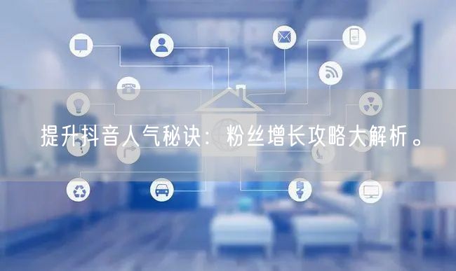 提升抖音人气秘诀：粉丝增长攻略大解析。