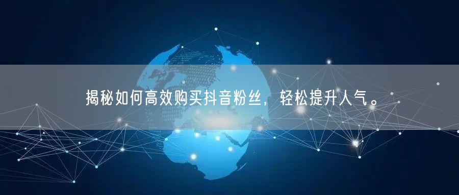 揭秘如何高效购买抖音粉丝，轻松提升人气。