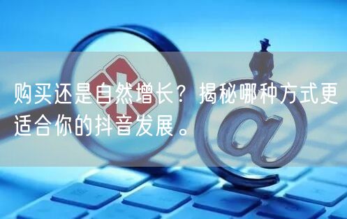 购买还是自然增长？揭秘哪种方式更适合你的抖音发展。
