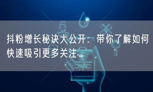 抖粉增长秘诀大公开：带你了解如何快速吸引更多关注。