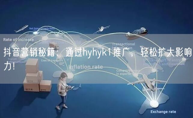 抖音营销秘籍：通过hyhyk1推广，轻松扩大影响力！