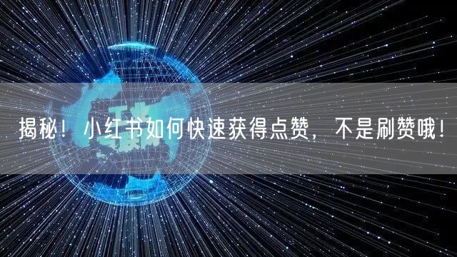揭秘！小红书如何快速获得点赞，不是刷赞哦！