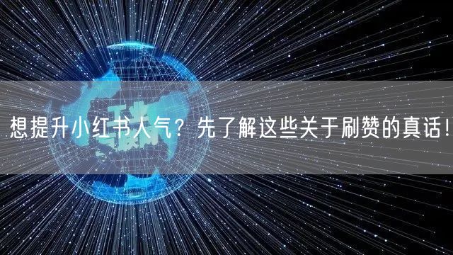想提升小红书人气？先了解这些关于刷赞的真话！