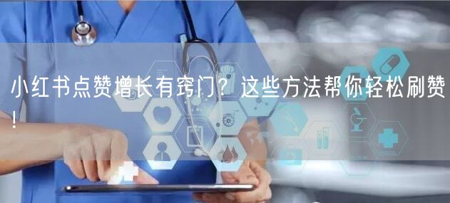 小红书点赞增长有窍门？这些方法帮你轻松刷赞！