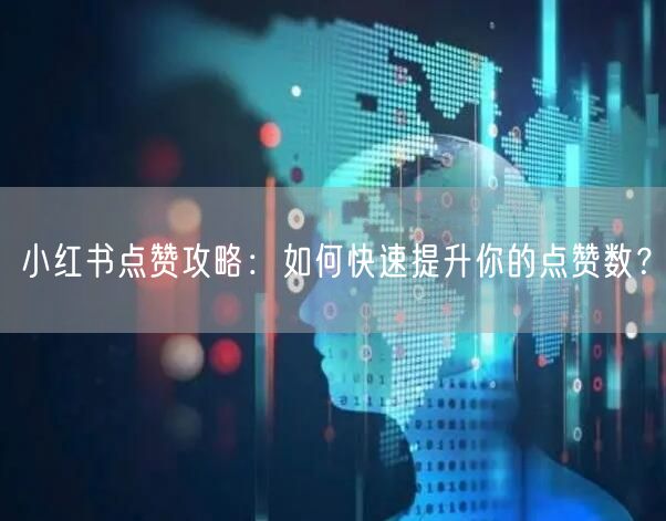 小红书点赞攻略：如何快速提升你的点赞数？