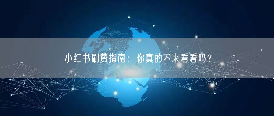 小红书刷赞指南：你真的不来看看吗？