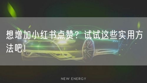 想增加小红书点赞？试试这些实用方法吧！