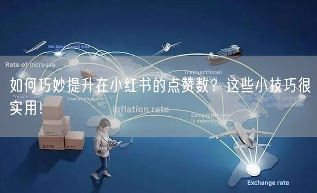 如何巧妙提升在小红书的点赞数？这些小技巧很实用！