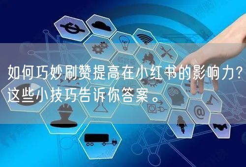 如何巧妙刷赞提高在小红书的影响力？这些小技巧告诉你答案。