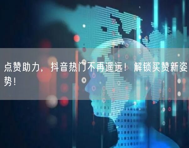 点赞助力，抖音热门不再遥远！解锁买赞新姿势！