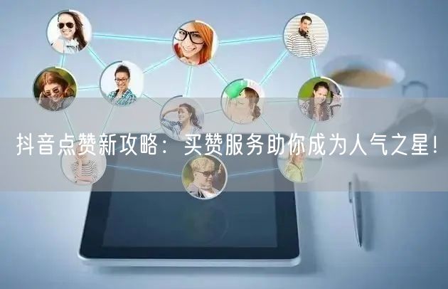 抖音点赞新攻略：买赞服务助你成为人气之星！