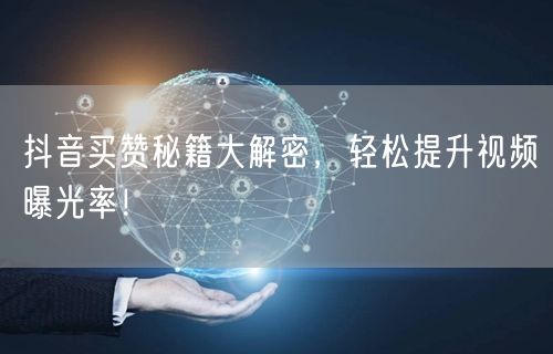 抖音买赞秘籍大解密，轻松提升视频曝光率！
