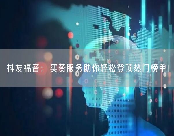 抖友福音：买赞服务助你轻松登顶热门榜单！
