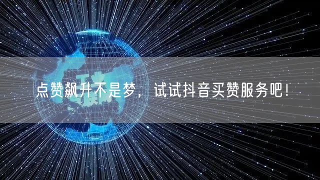 点赞飙升不是梦，试试抖音买赞服务吧！