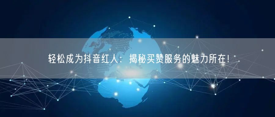 轻松成为抖音红人：揭秘买赞服务的魅力所在！