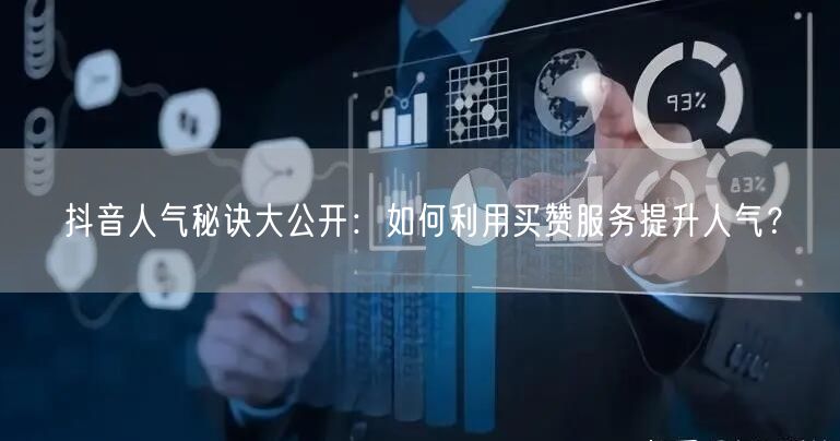 抖音人气秘诀大公开：如何利用买赞服务提升人气？