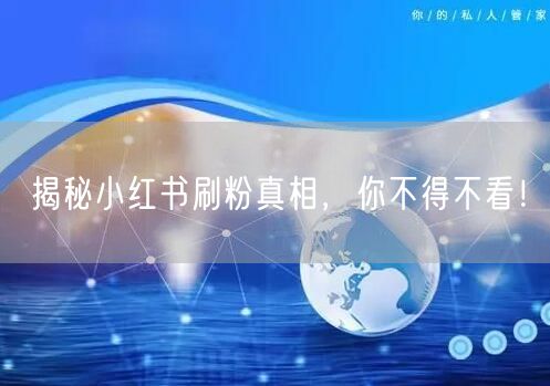 揭秘小红书刷粉真相，你不得不看！