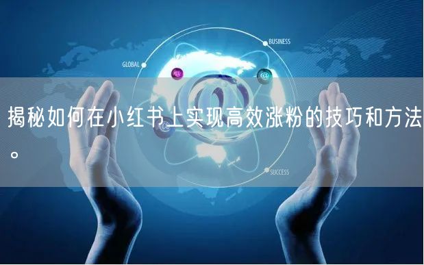揭秘如何在小红书上实现高效涨粉的技巧和方法。
