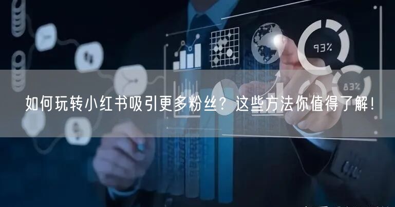 如何玩转小红书吸引更多粉丝？这些方法你值得了解！