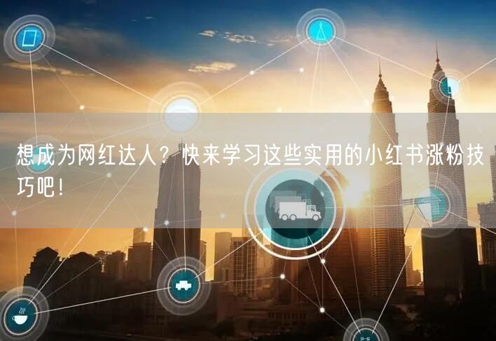 想成为网红达人？快来学习这些实用的小红书涨粉技巧吧！