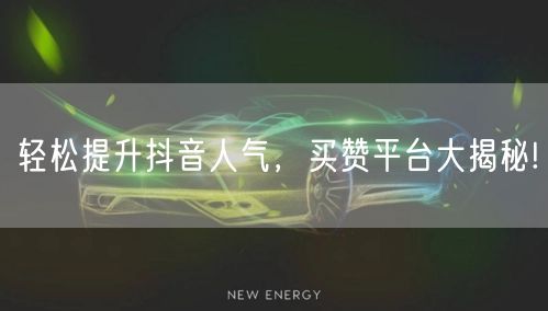 轻松提升抖音人气，买赞平台大揭秘!
