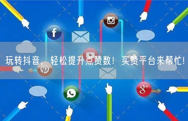 玩转抖音，轻松提升点赞数！买赞平台来帮忙!