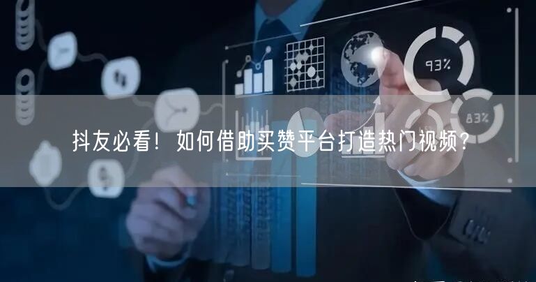 抖友必看！如何借助买赞平台打造热门视频？