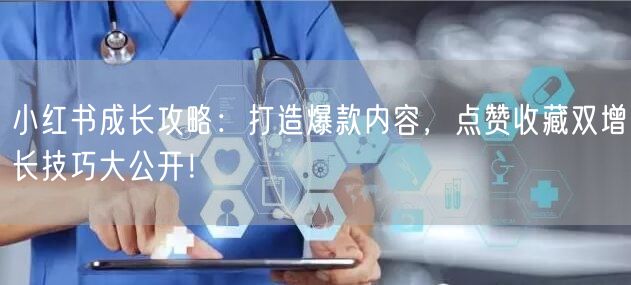 小红书成长攻略：打造爆款内容，点赞收藏双增长技巧大公开！