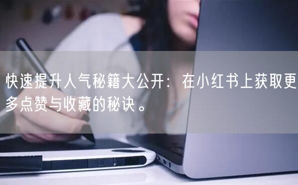 快速提升人气秘籍大公开：在小红书上获取更多点赞与收藏的秘诀。