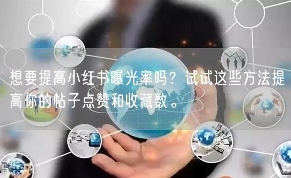 想要提高小红书曝光率吗？试试这些方法提高你的帖子点赞和收藏数。