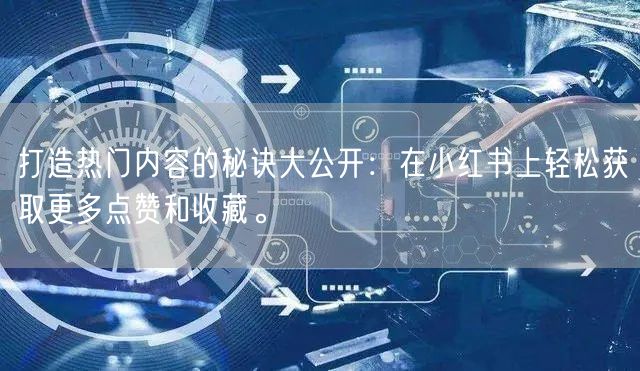 打造热门内容的秘诀大公开：在小红书上轻松获取更多点赞和收藏。